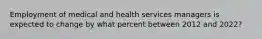 Employment of medical and health services managers is expected to change by what percent between 2012 and 2022?