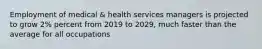 Employment of medical & health services managers is projected to grow 2% percent from 2019 to 2029, much faster than the average for all occupations