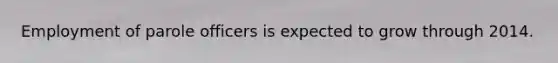Employment of parole officers is expected to grow through 2014.