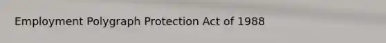 Employment Polygraph Protection Act of 1988