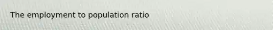 The employment to population ratio