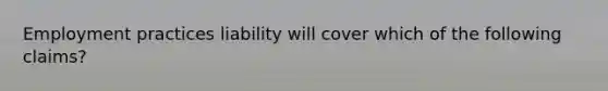 Employment practices liability will cover which of the following claims?