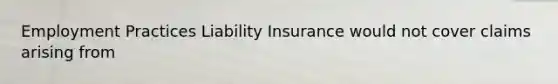 Employment Practices Liability Insurance would not cover claims arising from