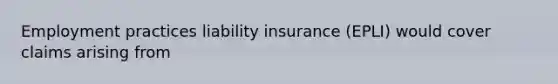 Employment practices liability insurance (EPLI) would cover claims arising from