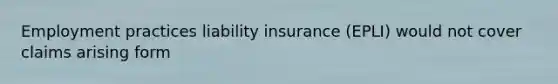 Employment practices liability insurance (EPLI) would not cover claims arising form