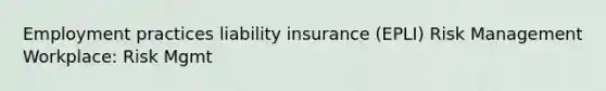 Employment practices liability insurance (EPLI) Risk Management Workplace: Risk Mgmt