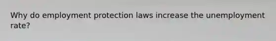 Why do employment protection laws increase the unemployment rate?