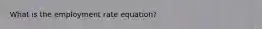 What is the employment rate equation?