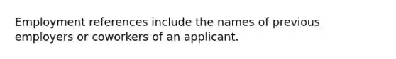 ​Employment references include the names of previous employers or coworkers of an applicant.