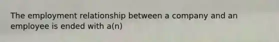 The employment relationship between a company and an employee is ended with a(n)