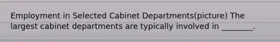 Employment in Selected Cabinet Departments(picture) The largest cabinet departments are typically involved in ________.