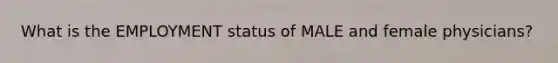What is the EMPLOYMENT status of MALE and female physicians?