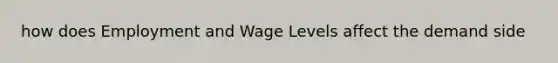 how does Employment and Wage Levels affect the demand side