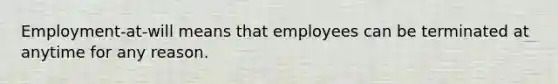 Employment-at-will means that employees can be terminated at anytime for any reason.