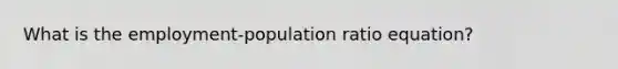 What is the employment-population ratio equation?