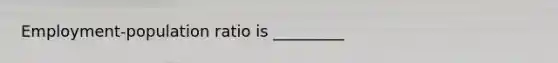Employment-population ratio is _________