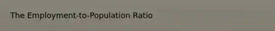 The Employment-to-Population Ratio