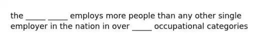 the _____ _____ employs more people than any other single employer in the nation in over _____ occupational categories