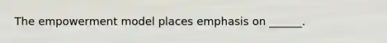 The empowerment model places emphasis on ______.