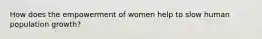 How does the empowerment of women help to slow human population growth?