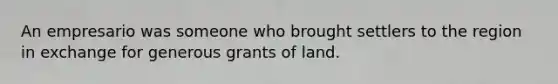 An empresario was someone who brought settlers to the region in exchange for generous grants of land.