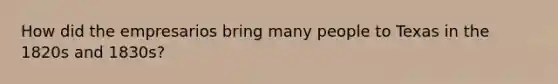 How did the empresarios bring many people to Texas in the 1820s and 1830s?