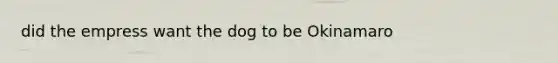 did the empress want the dog to be Okinamaro