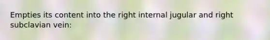 Empties its content into the right internal jugular and right subclavian vein: