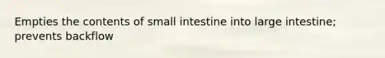 Empties the contents of small intestine into large intestine; prevents backflow