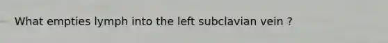What empties lymph into the left subclavian vein ?