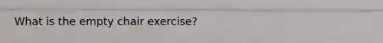 What is the empty chair exercise?