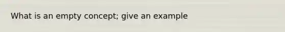 What is an empty concept; give an example