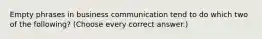 Empty phrases in business communication tend to do which two of the following? (Choose every correct answer.)