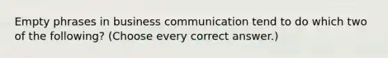 Empty phrases in business communication tend to do which two of the following? (Choose every correct answer.)