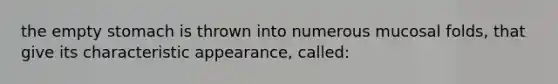 the empty stomach is thrown into numerous mucosal folds, that give its characteristic appearance, called: