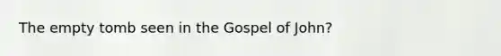 The <a href='https://www.questionai.com/knowledge/kb3TlI735u-empty-tomb' class='anchor-knowledge'>empty tomb</a> seen in <a href='https://www.questionai.com/knowledge/koVjUXLfAD-the-gospel' class='anchor-knowledge'>the gospel</a> of John?