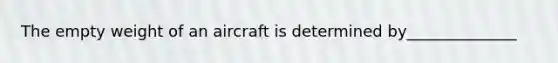 The empty weight of an aircraft is determined by______________