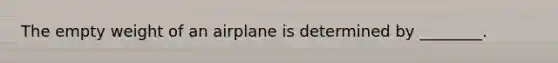 The empty weight of an airplane is determined by ________.