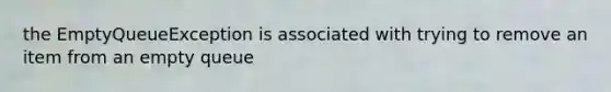 the EmptyQueueException is associated with trying to remove an item from an empty queue