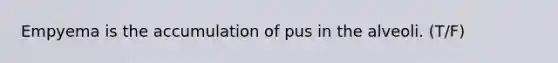 Empyema is the accumulation of pus in the alveoli. (T/F)
