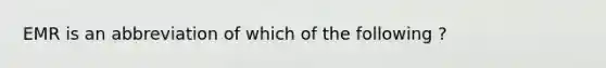 EMR is an abbreviation of which of the following ?