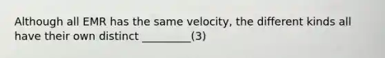 Although all EMR has the same velocity, the different kinds all have their own distinct _________(3)