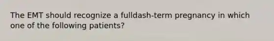 The EMT should recognize a fulldash-term pregnancy in which one of the following​ patients?