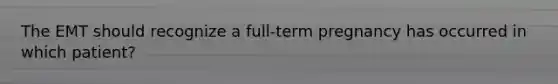 The EMT should recognize a​ full-term pregnancy has occurred in which​ patient?