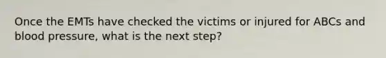 Once the EMTs have checked the victims or injured for ABCs and blood pressure, what is the next step?