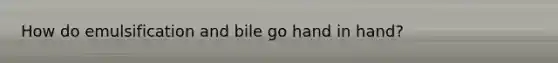 How do emulsification and bile go hand in hand?