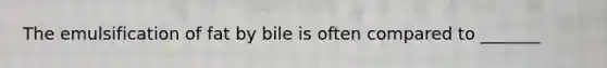 The emulsification of fat by bile is often compared to _______