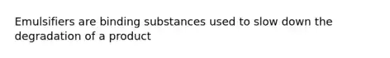 Emulsifiers are binding substances used to slow down the degradation of a product