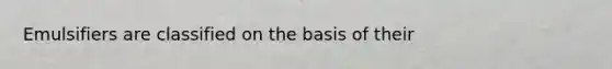 Emulsifiers are classified on the basis of their