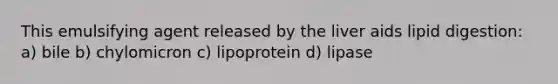 This emulsifying agent released by the liver aids lipid digestion: a) bile b) chylomicron c) lipoprotein d) lipase